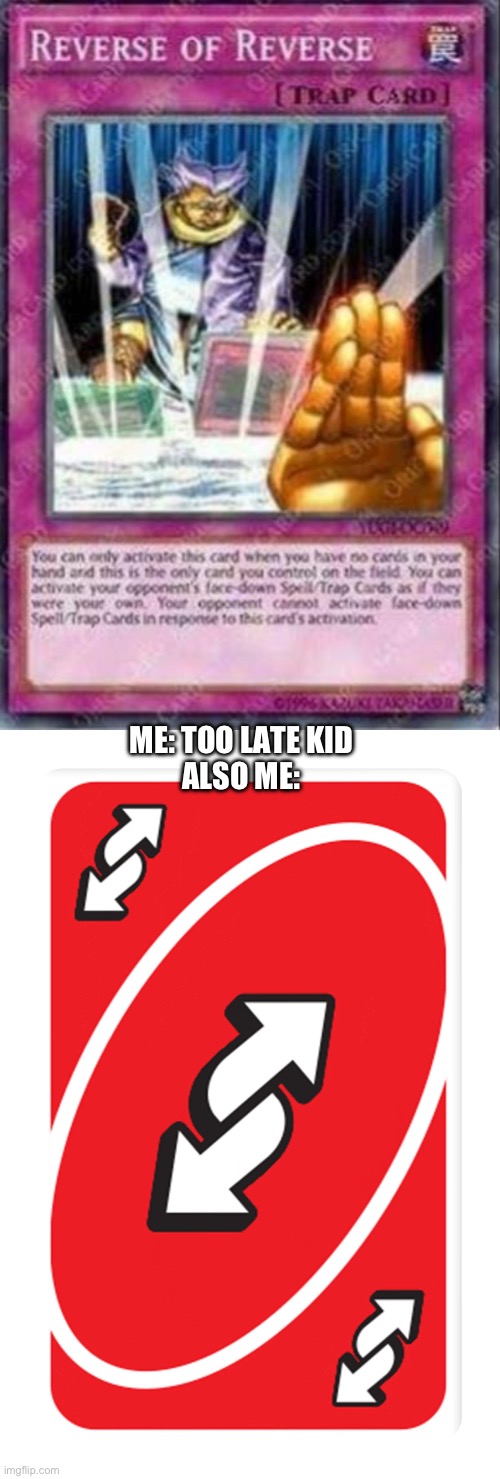 uno reverse card beats reverse of reverse card | ME: TOO LATE KID
ALSO ME: | image tagged in reverse of reverse yu-gi-oh card,uno reverse card | made w/ Imgflip meme maker