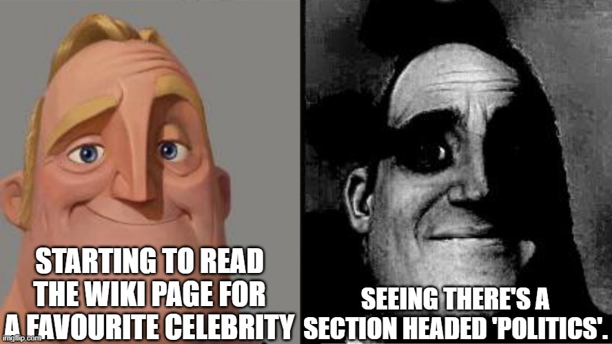 How to alienate half your fanbase | STARTING TO READ THE WIKI PAGE FOR A FAVOURITE CELEBRITY; SEEING THERE'S A SECTION HEADED 'POLITICS'. | image tagged in traumatized mr incredible | made w/ Imgflip meme maker