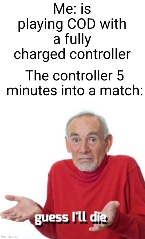 right when your about to get kill if the game :,) | Me: is playing COD with a fully charged controller; The controller 5 minutes into a match: | image tagged in guess ill die,cod,memenade,so true,funny memes,video games | made w/ Imgflip meme maker