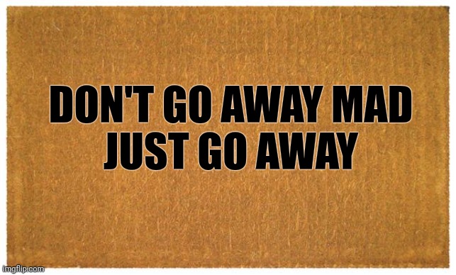 Door mat | DON'T GO AWAY MAD
 JUST GO AWAY | image tagged in door mat | made w/ Imgflip meme maker