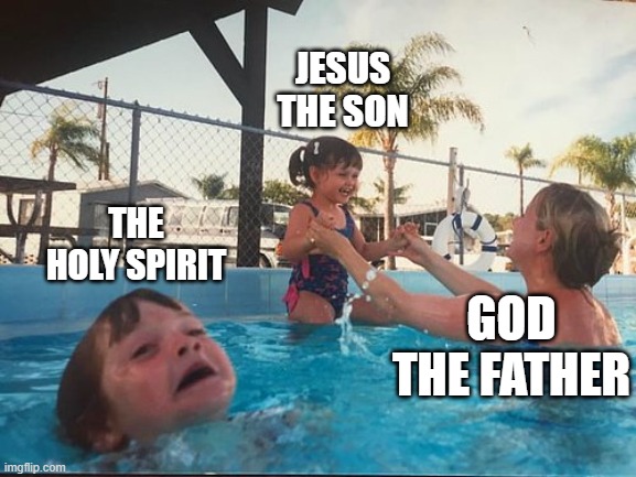 drowning kid in the pool | JESUS THE SON; THE HOLY SPIRIT; GOD THE FATHER | image tagged in drowning kid in the pool | made w/ Imgflip meme maker