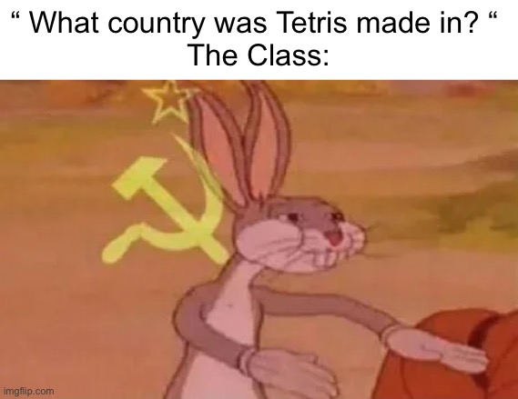 What country is Tetris made in? | “ What country was Tetris made in? “ 
The Class: | image tagged in bugs bunny communist,memes,funny,tetris,fax | made w/ Imgflip meme maker