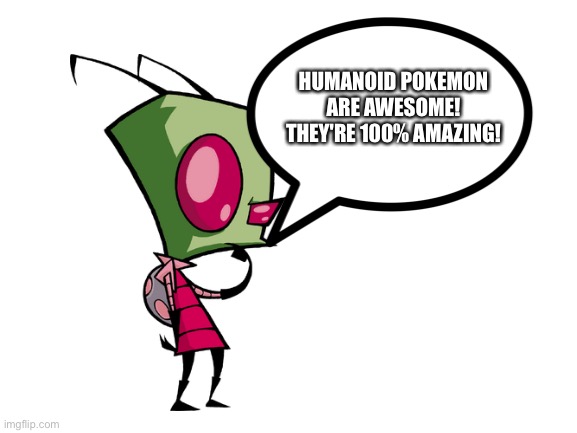 Zim is a huge fan of Humanoid Pokémon | HUMANOID POKEMON ARE AWESOME! THEY'RE 100% AMAZING! | image tagged in blank white template | made w/ Imgflip meme maker