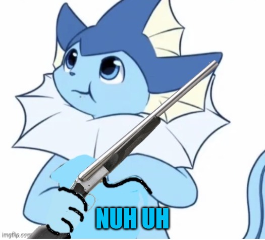 Vaporeon with gun | NUH UH | image tagged in vaporeon with gun | made w/ Imgflip meme maker