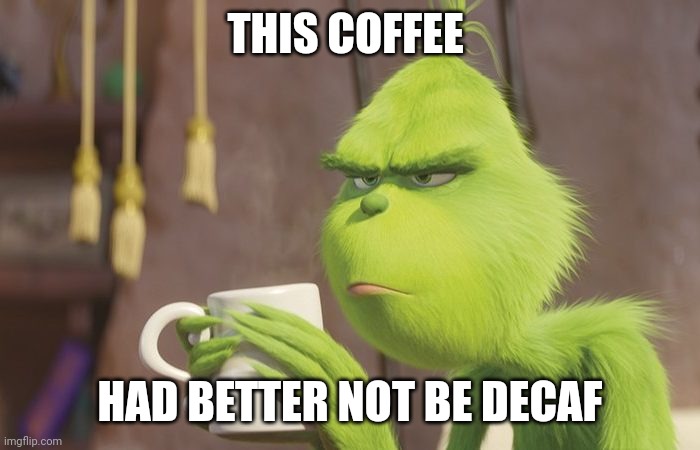 Better not be decaf | THIS COFFEE; HAD BETTER NOT BE DECAF | image tagged in grinch coffee,coffee,jpfan102504 | made w/ Imgflip meme maker