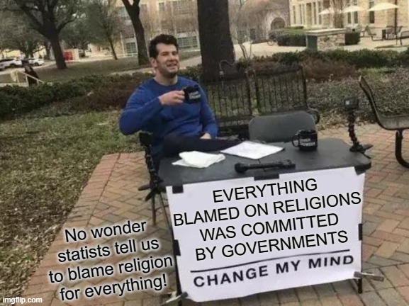 Religion Vs Government | EVERYTHING BLAMED ON RELIGIONS WAS COMMITTED BY GOVERNMENTS; No wonder statists tell us to blame religion for everything! | image tagged in religion,anti-religion,statism,communism,socialism,democratic socialism | made w/ Imgflip meme maker
