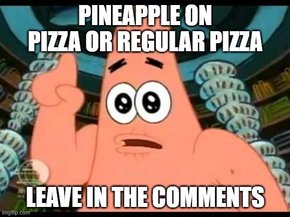 pineapple on pizza? | PINEAPPLE ON PIZZA OR REGULAR PIZZA; LEAVE IN THE COMMENTS | image tagged in memes,patrick says | made w/ Imgflip meme maker