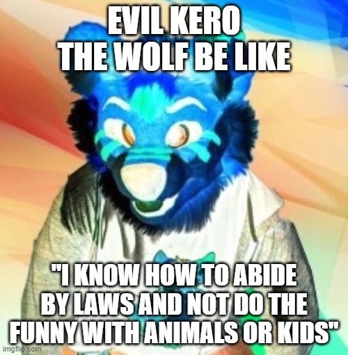 EVIL KERO THE WOLF BE LIKE; "I KNOW HOW TO ABIDE BY LAWS AND NOT DO THE FUNNY WITH ANIMALS OR KIDS" | made w/ Imgflip meme maker