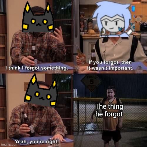 I think I forgot something | The thing he forgot | image tagged in i think i forgot something | made w/ Imgflip meme maker