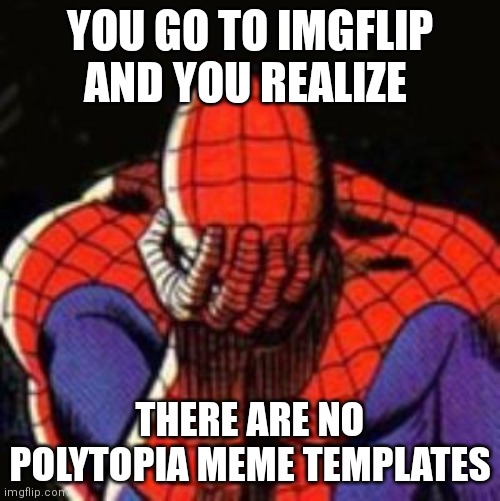WE NEED POLYTOPIA MEME TEMPLATES | YOU GO TO IMGFLIP AND YOU REALIZE; THERE ARE NO POLYTOPIA MEME TEMPLATES | image tagged in memes,sad spiderman,we,need,polytopia,meme template | made w/ Imgflip meme maker