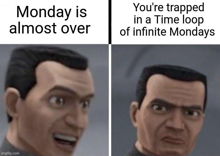 Infinite Mondays??? | Monday is almost over; You're trapped in a Time loop of infinite Mondays | image tagged in clone trooper faces | made w/ Imgflip meme maker