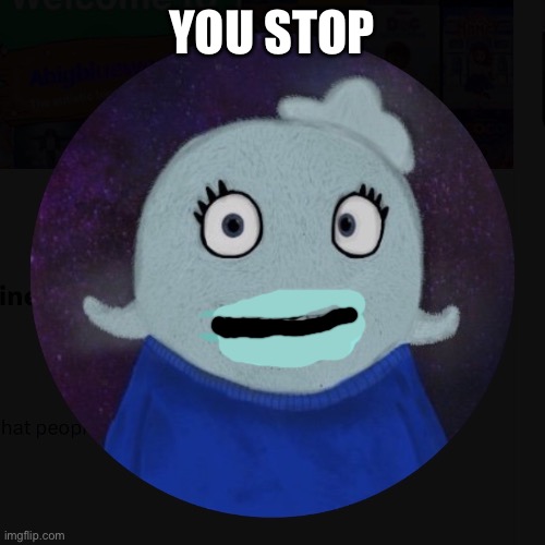 YOU STOP | image tagged in itsblueworld07 | made w/ Imgflip meme maker