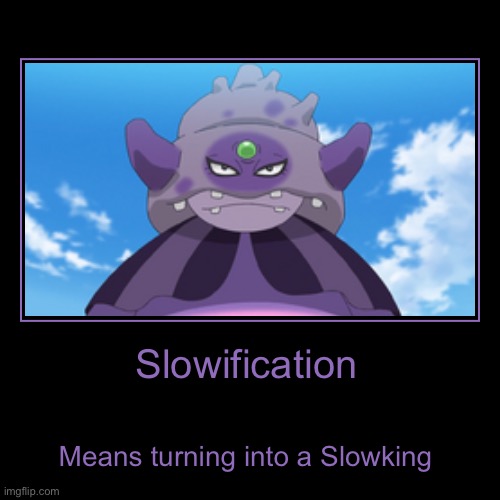 What Slowification means | Slowification | Means turning into a Slowking | image tagged in funny,demotivationals | made w/ Imgflip demotivational maker