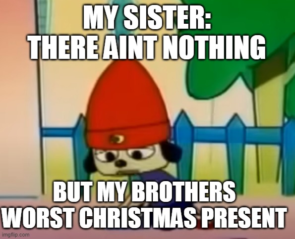 BUT MY BROTHERS WORST CHRISTMAS PRESENT MY SISTER:
THERE AINT NOTHING | image tagged in there ain't nothing but jobs i can't do | made w/ Imgflip meme maker