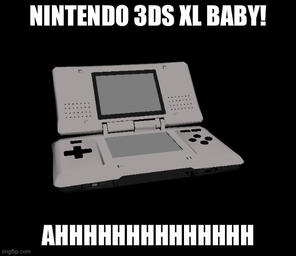 Ahhh | NINTENDO 3DS XL BABY! AHHHHHHHHHHHHHH | image tagged in nintendo ds | made w/ Imgflip meme maker