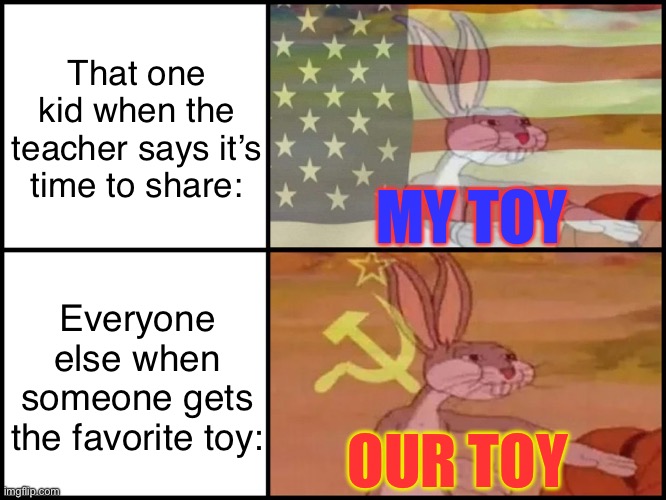Capitalist and communist | That one kid when the teacher says it’s time to share:; MY TOY; Everyone else when someone gets the favorite toy:; OUR TOY | image tagged in capitalist and communist | made w/ Imgflip meme maker