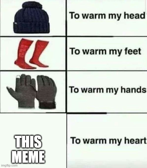 To warm my heart | THIS MEME | image tagged in to warm my heart | made w/ Imgflip meme maker