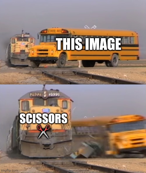 Um I don't know | THIS IMAGE; SCISSORS ✂️ | image tagged in a train hitting a school bus | made w/ Imgflip meme maker