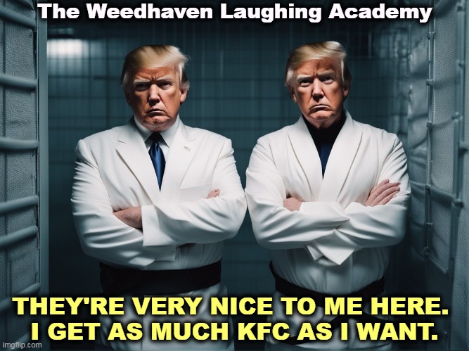 We all knew he'd snap one day. It was just a matter of when. | The Weedhaven Laughing Academy; THEY'RE VERY NICE TO ME HERE. 
I GET AS MUCH KFC AS I WANT. | image tagged in deranged donald trump mentally ill in an asylum,donald trump,trump,insane,crazy,deranged | made w/ Imgflip meme maker