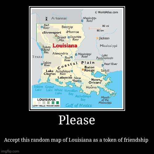 Random map of Louisiana | Please | Accept this random map of Louisiana as a token of friendship | image tagged in funny,demotivationals | made w/ Imgflip demotivational maker