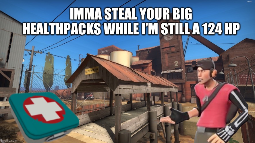 Scouts ? | IMMA STEAL YOUR BIG HEALTHPACKS WHILE I’M STILL A 124 HP | image tagged in 2fort | made w/ Imgflip meme maker