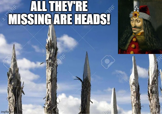 Put Some Heads on Those | ALL THEY'RE MISSING ARE HEADS! | image tagged in vlad the impaler | made w/ Imgflip meme maker