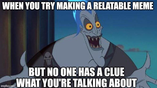hades Disney This is why | WHEN YOU TRY MAKING A RELATABLE MEME; BUT NO ONE HAS A CLUE WHAT YOU'RE TALKING ABOUT | image tagged in hades disney this is why | made w/ Imgflip meme maker