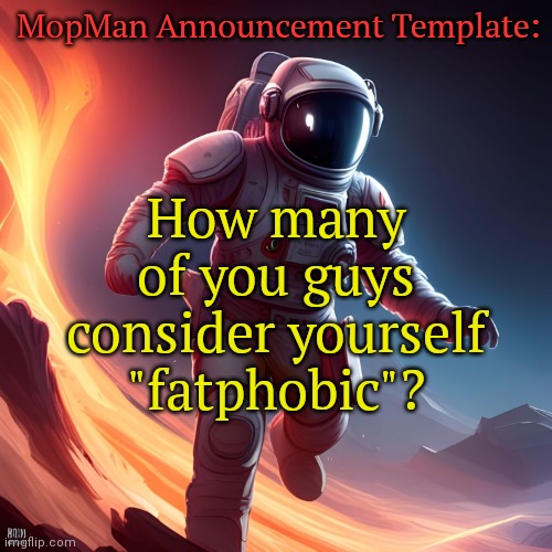 Time to get controversial lol | MopMan Announcement Template:; How many of you guys consider yourself "fatphobic"? | image tagged in mopman announcement template | made w/ Imgflip meme maker
