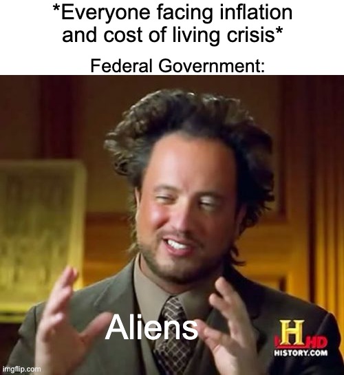 UFO congress hearing anyone? | *Everyone facing inflation and cost of living crisis*; Federal Government:; Aliens | image tagged in memes,ancient aliens,government | made w/ Imgflip meme maker
