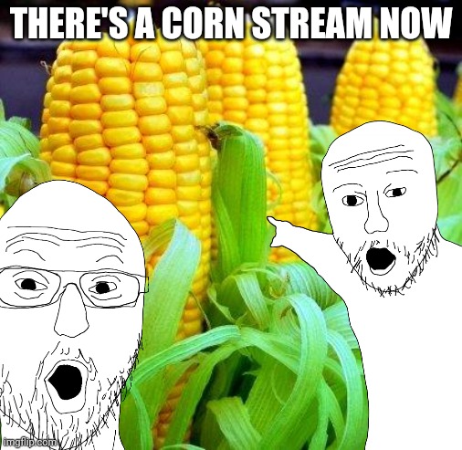 C O R N | THERE'S A CORN STREAM NOW | made w/ Imgflip meme maker