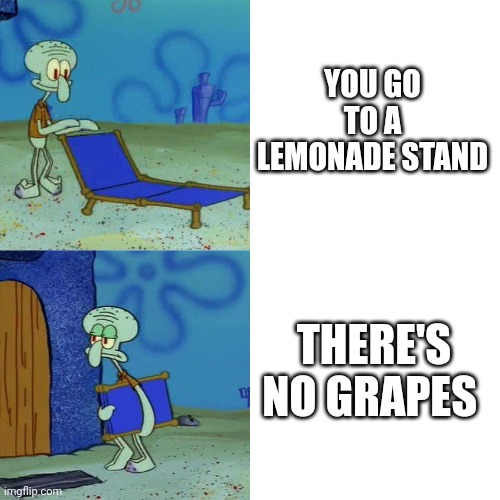 If you don't get this meme....your to young to use imgflip | YOU GO TO A LEMONADE STAND; THERE'S NO GRAPES | image tagged in squidward chair | made w/ Imgflip meme maker