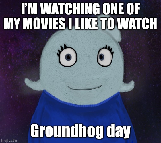 Hmm | I’M WATCHING ONE OF MY MOVIES I LIKE TO WATCH; Groundhog day | image tagged in itsblueworld07 but shut up | made w/ Imgflip meme maker