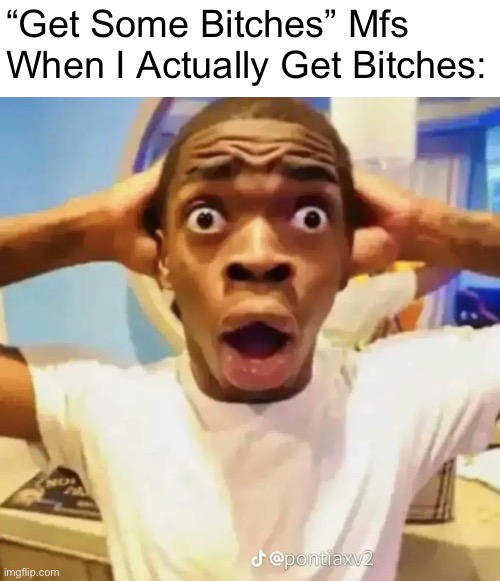 Shocked black guy | “Get Some Bitches” Mfs When I Actually Get Bitches: | image tagged in shocked black guy,memes | made w/ Imgflip meme maker