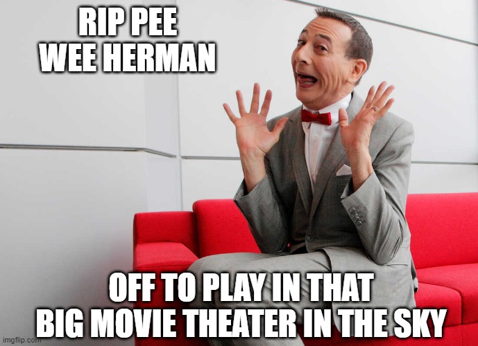 If You Know, You Know... | RIP PEE WEE HERMAN; OFF TO PLAY IN THAT BIG MOVIE THEATER IN THE SKY | image tagged in pee wee herman | made w/ Imgflip meme maker