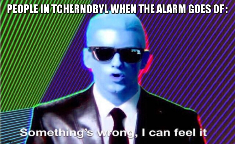 warning the site will explose . staff : somethings wrong i think | PEOPLE IN TCHERNOBYL WHEN THE ALARM GOES OF : | image tagged in something s wrong,chernobyl,nuclear,disaster | made w/ Imgflip meme maker