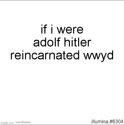 if i were adolf hitler reincarnated wwyd | made w/ Imgflip meme maker