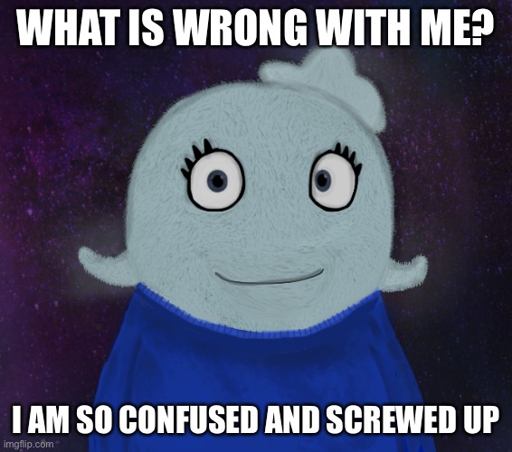 My brain | WHAT IS WRONG WITH ME? I AM SO CONFUSED AND SCREWED UP | image tagged in itsblueworld07 but shut up | made w/ Imgflip meme maker