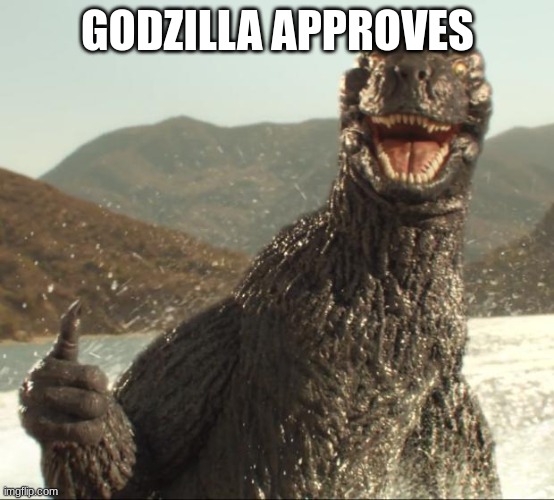 Godzilla approved | GODZILLA APPROVES | image tagged in godzilla approved | made w/ Imgflip meme maker