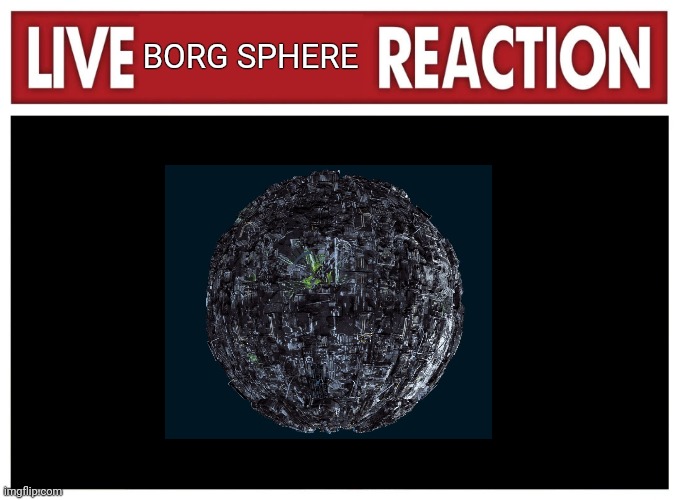 Live Borg sphere reaction | BORG SPHERE | image tagged in live reaction | made w/ Imgflip meme maker