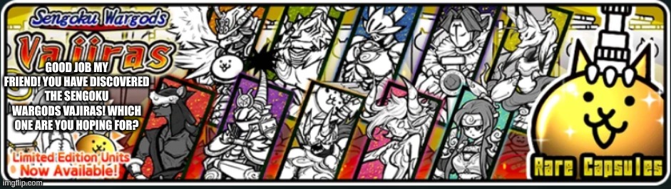 GOOD JOB MY FRIEND! YOU HAVE DISCOVERED THE SENGOKU WARGODS VAJIRAS! WHICH ONE ARE YOU HOPING FOR? | made w/ Imgflip meme maker