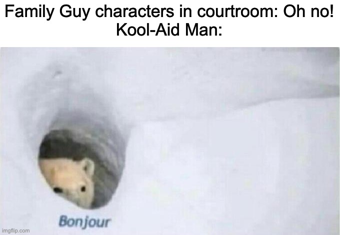 still no title ideas | Family Guy characters in courtroom: Oh no!
Kool-Aid Man: | image tagged in bonjour bear | made w/ Imgflip meme maker