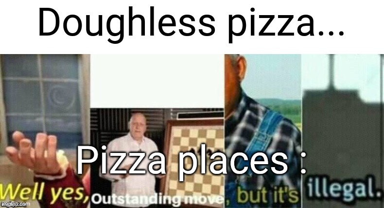 It's pretty much impossible to make a doughless pizza with it still being considered pizza | Doughless pizza... Pizza places : | image tagged in well yes outstanding move but it's illegal | made w/ Imgflip meme maker