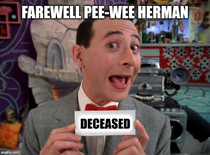 2023 has not been great, now this??? | FAREWELL PEE-WEE HERMAN; DECEASED | image tagged in pee wee secret word,death,goodbye,the end is near,hollywood,1980s | made w/ Imgflip meme maker
