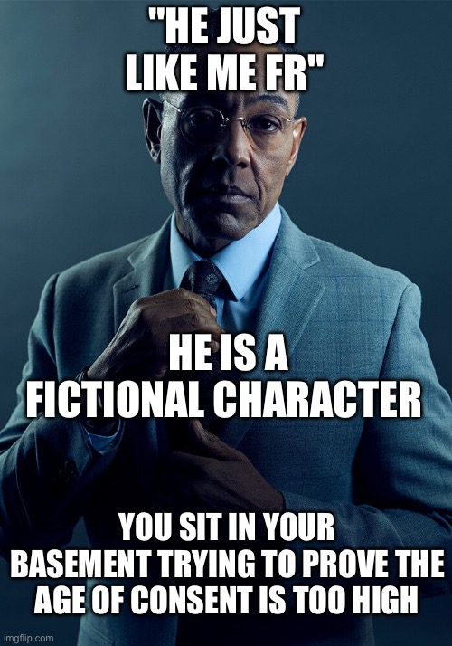 Gus Fring we are not the same | "HE JUST LIKE ME FR"; HE IS A FICTIONAL CHARACTER; YOU SIT IN YOUR BASEMENT TRYING TO PROVE THE AGE OF CONSENT IS TOO HIGH | image tagged in gus fring we are not the same | made w/ Imgflip meme maker