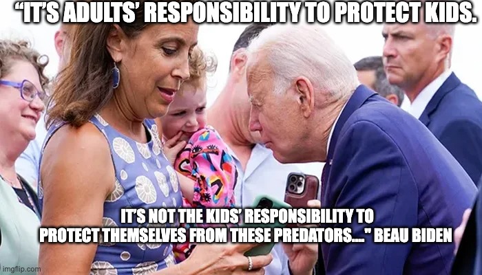 responsibility to kids - rohb/rupe | “IT’S ADULTS’ RESPONSIBILITY TO PROTECT KIDS. IT’S NOT THE KIDS’ RESPONSIBILITY TO PROTECT THEMSELVES FROM THESE PREDATORS…." BEAU BIDEN | made w/ Imgflip meme maker