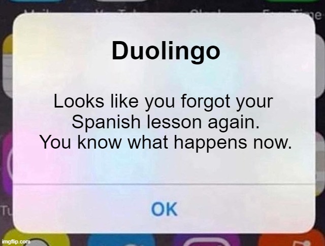 Duolingo Notification | Duolingo; Looks like you forgot your 
Spanish lesson again.
You know what happens now. | image tagged in iphone notification,duolingo,spanish lesson | made w/ Imgflip meme maker