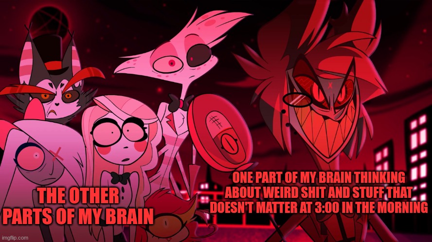 So true. | ONE PART OF MY BRAIN THINKING ABOUT WEIRD SHIT AND STUFF THAT DOESN'T MATTER AT 3:00 IN THE MORNING; THE OTHER PARTS OF MY BRAIN | image tagged in alastor hazbin hotel | made w/ Imgflip meme maker