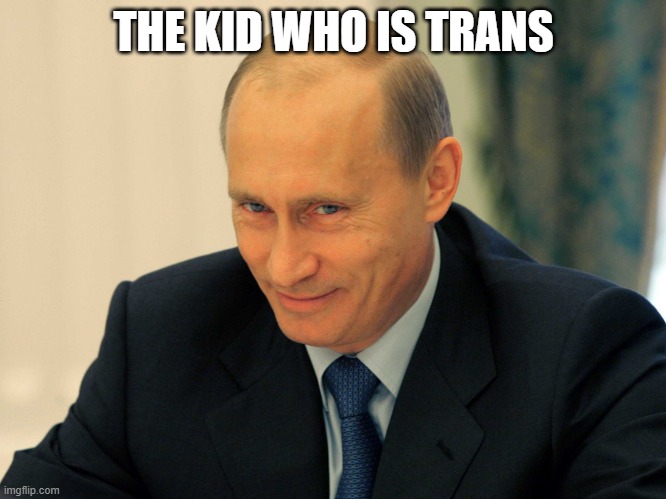 Evil grin Putin | THE KID WHO IS TRANS | image tagged in evil grin putin | made w/ Imgflip meme maker