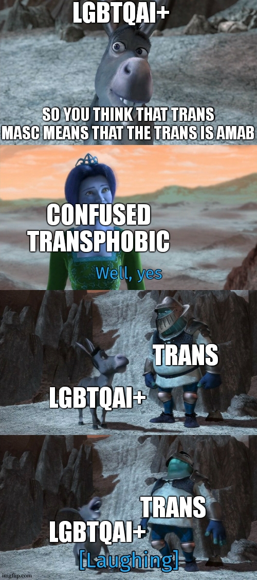 always laughing when it happens | LGBTQAI+; SO YOU THINK THAT TRANS MASC MEANS THAT THE TRANS IS AMAB; CONFUSED TRANSPHOBIC; LGBTQAI+; TRANS; TRANS; LGBTQAI+ | image tagged in shrek well yes,transgender,transphobic,lgbtq,meme | made w/ Imgflip meme maker
