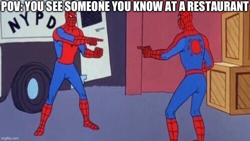 spiderman pointing at spiderman | POV: YOU SEE SOMEONE YOU KNOW AT A RESTAURANT | image tagged in spiderman pointing at spiderman | made w/ Imgflip meme maker